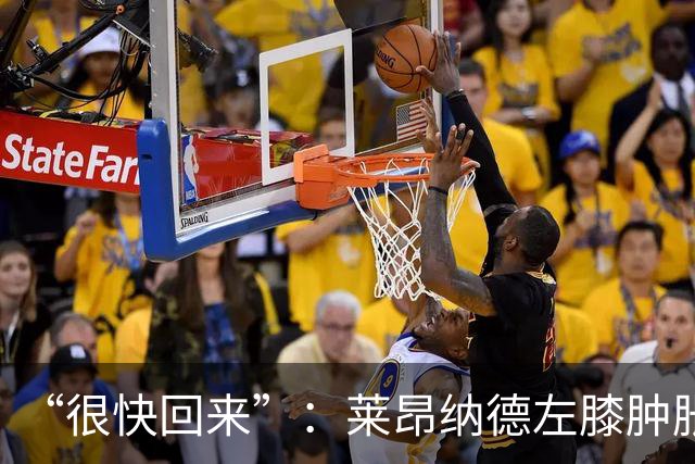 “很快回来”：莱昂纳德左膝肿胀缺阵数周，本人发声安抚球迷