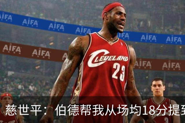 慈世平：伯德帮我从场均18分提到24分，若没被禁赛可能到26分